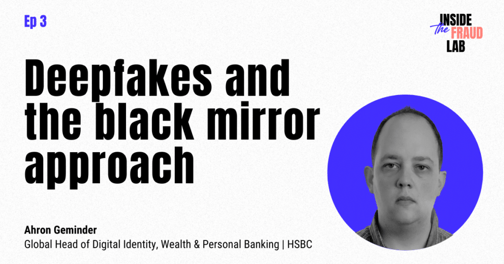 Deepfakes and the black mirror approach. Ahron Geminder, Global Head of Digital Identity, Wealth & Personal Banking, HSBC.